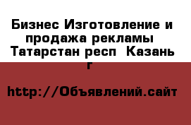 Бизнес Изготовление и продажа рекламы. Татарстан респ.,Казань г.